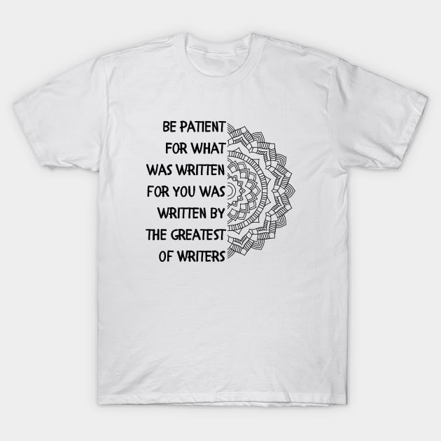 Be patient. For what was written for you was written by the Greatest of Writers. T-Shirt by muslimart